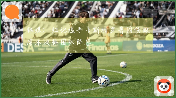 韩媒：归化选手卡斯特罗普因伤缺席本次韩国队阵容