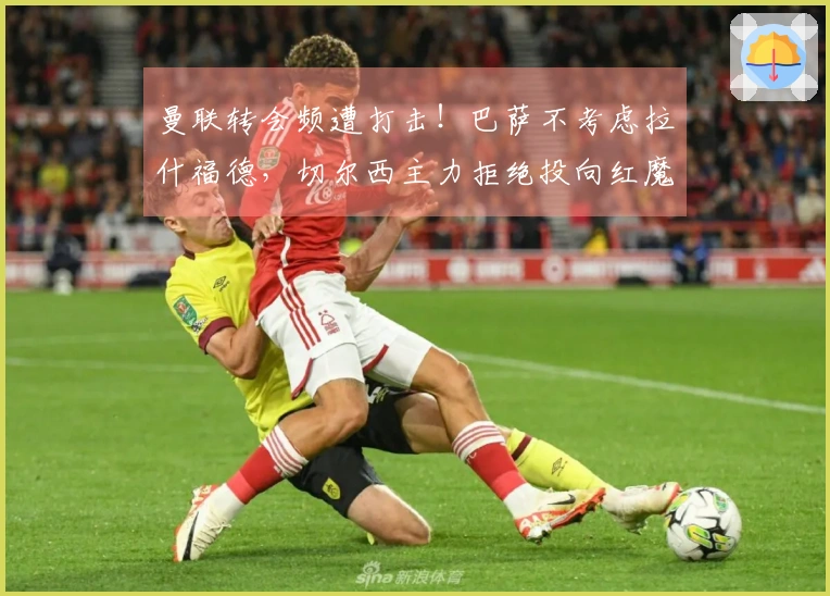 曼联转会频遭打击！巴萨不考虑拉什福德，切尔西主力拒绝投向红魔