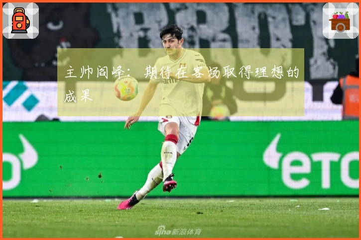 主帅阎峰：期待在客场取得理想的成果