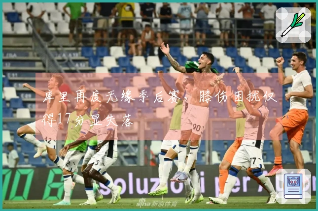库里再度无缘季后赛，膝伤困扰仅得17分显失落