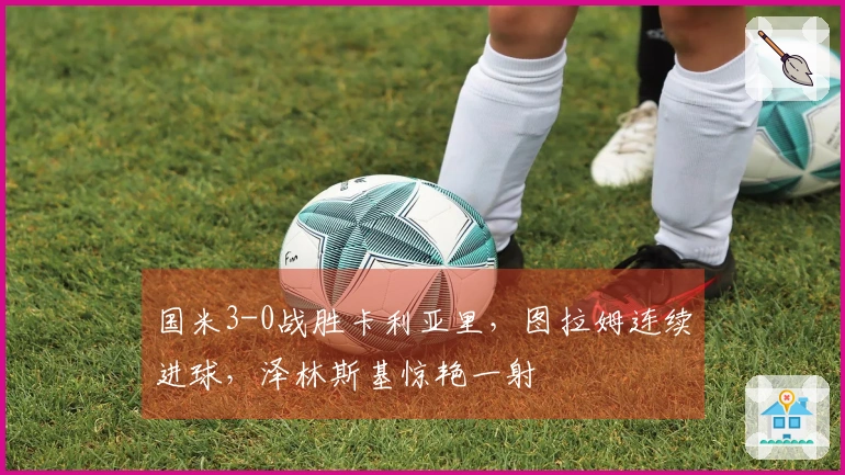 国米3-0战胜卡利亚里，图拉姆连续进球，泽林斯基惊艳一射
