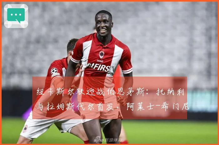 纽卡斯尔联迎战伯恩茅斯：托纳利与拉姆斯代尔首发，阿莱士-希门尼斯与埃万尼尔松参赛