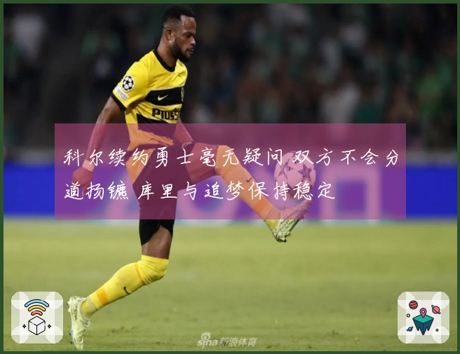 科尔续约勇士毫无疑问 双方不会分道扬镳 库里与追梦保持稳定