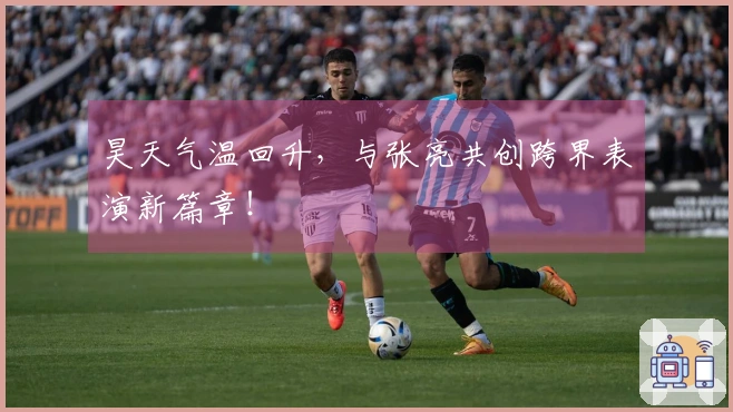昊天气温回升，与张亮共创跨界表演新篇章！