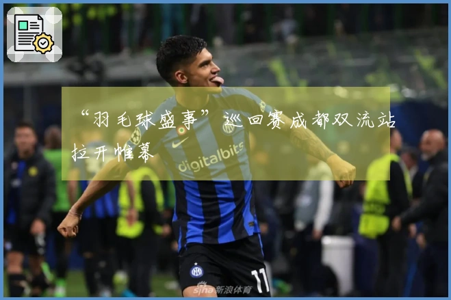 “羽毛球盛事”巡回赛成都双流站拉开帷幕