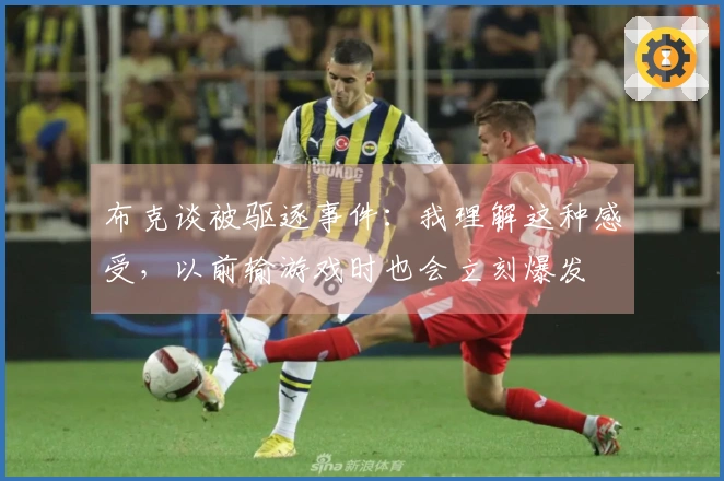 布克谈被驱逐事件：我理解这种感受，以前输游戏时也会立刻爆发