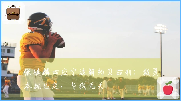 张镇麟回应宁波解约贝兹利：裁员本就已定，与我无关