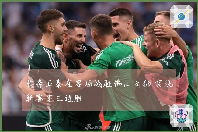 长春亚泰在客场战胜佛山南狮 实现新赛季三连胜
