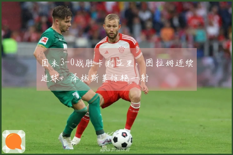 国米3-0战胜卡利亚里，图拉姆连续进球，泽林斯基惊艳一射