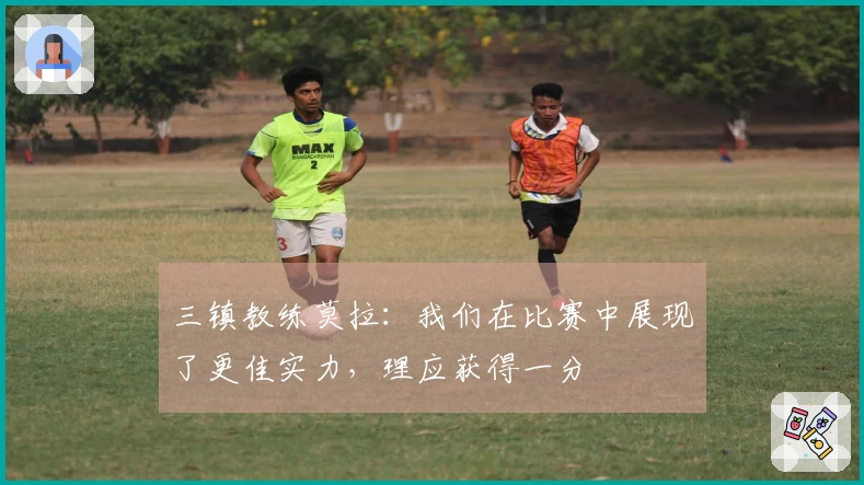 三镇教练莫拉：我们在比赛中展现了更佳实力，理应获得一分