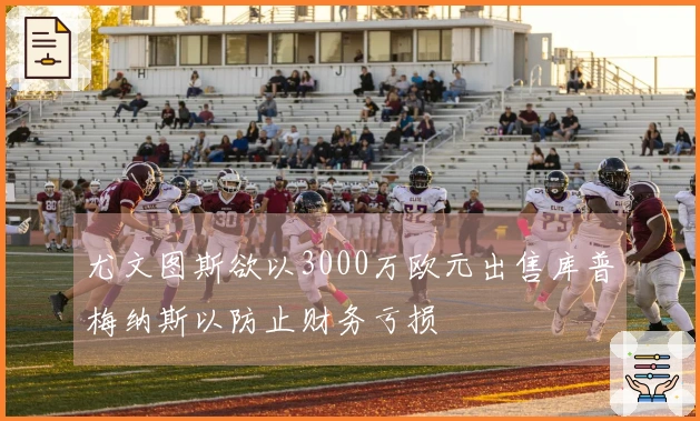 尤文图斯欲以3000万欧元出售库普梅纳斯以防止财务亏损