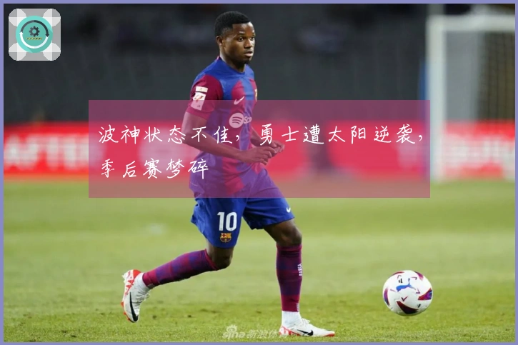 波神状态不佳，勇士遭太阳逆袭，季后赛梦碎