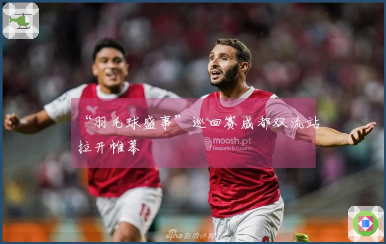 “羽毛球盛事”巡回赛成都双流站拉开帷幕