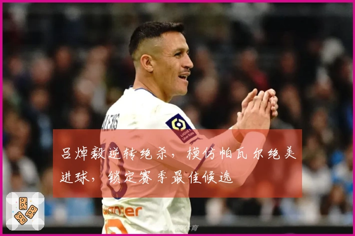 吕焯毅逆转绝杀，模仿帕瓦尔绝美进球，锁定赛季最佳候选