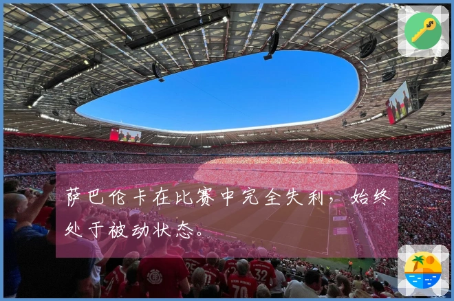 萨巴伦卡在比赛中完全失利，始终处于被动状态。
