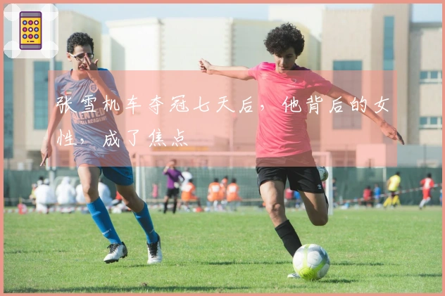 张雪机车夺冠七天后，他背后的女性，成了焦点